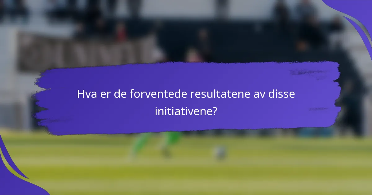 Hva er de forventede resultatene av disse initiativene?