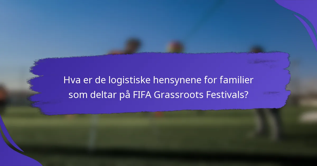 Hva er de logistiske hensynene for familier som deltar på FIFA Grassroots Festivals?