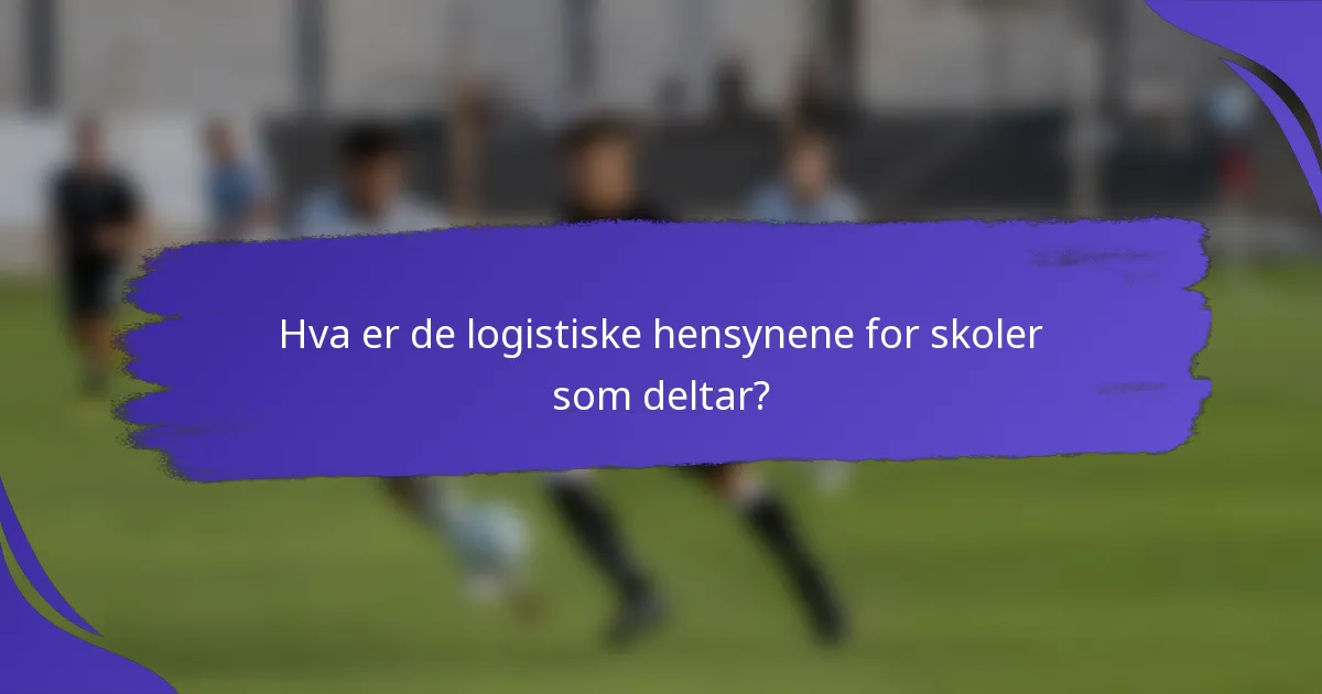 Hva er de logistiske hensynene for skoler som deltar?
