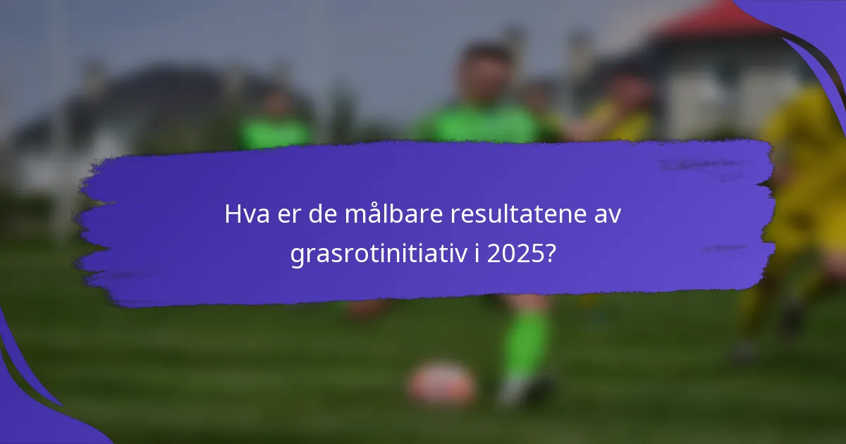 Hva er de målbare resultatene av grasrotinitiativ i 2025?