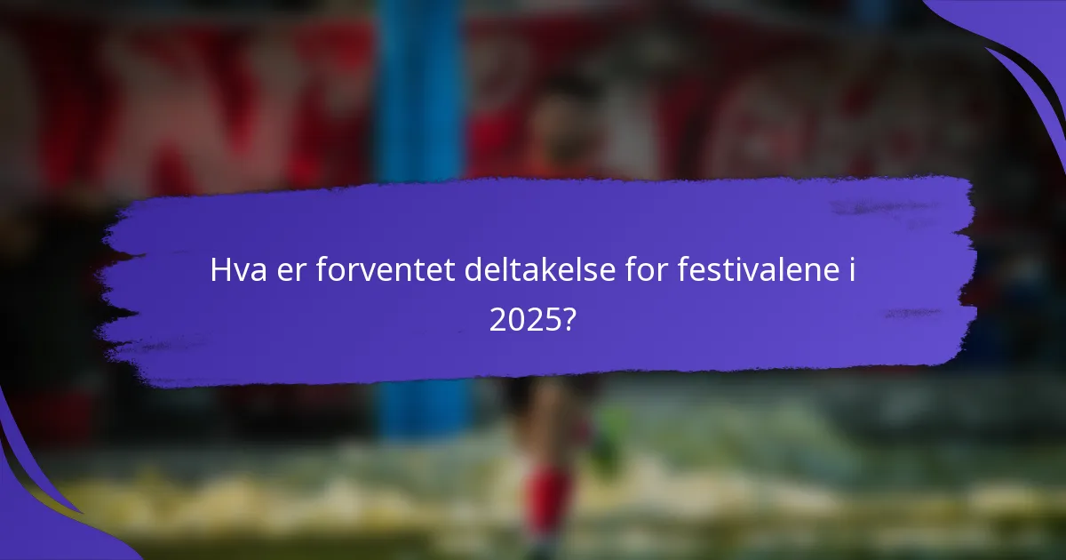 Hva er forventet deltakelse for festivalene i 2025?