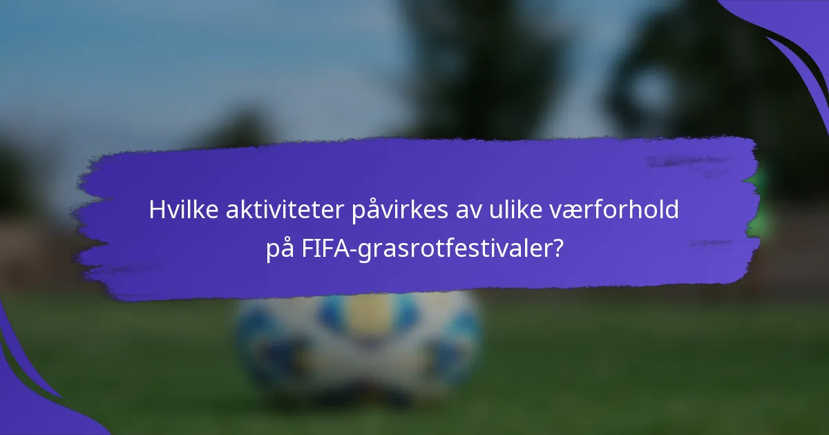 Hvilke aktiviteter påvirkes av ulike værforhold på FIFA-grasrotfestivaler?