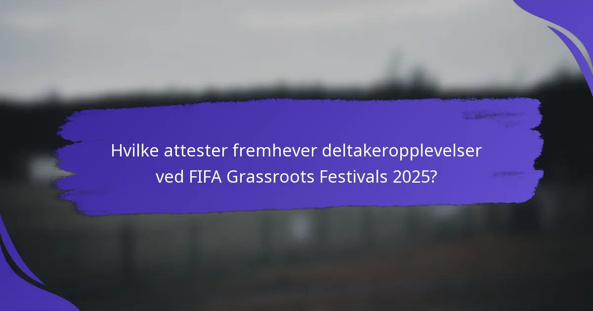 Hvilke attester fremhever deltakeropplevelser ved FIFA Grassroots Festivals 2025?