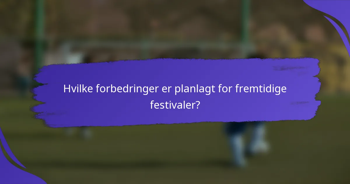 Hvilke forbedringer er planlagt for fremtidige festivaler?