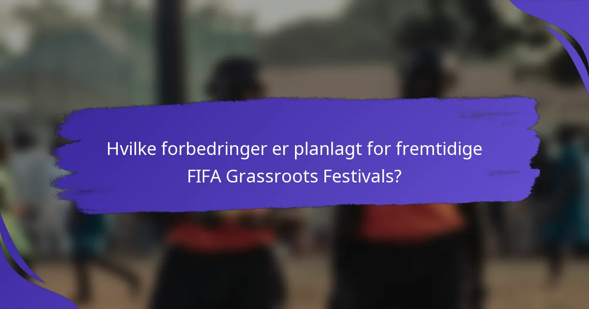 Hvilke forbedringer er planlagt for fremtidige FIFA Grassroots Festivals?