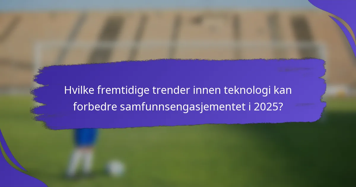 Hvilke fremtidige trender innen teknologi kan forbedre samfunnsengasjementet i 2025?