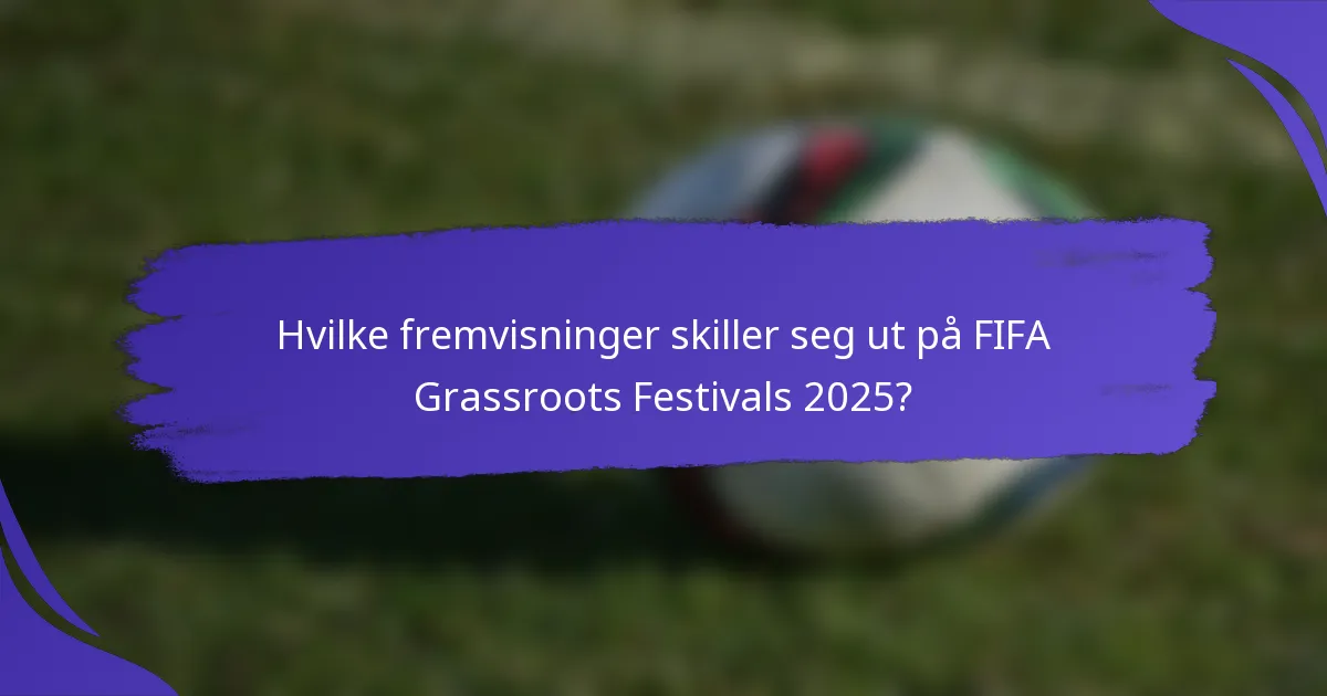 Hvilke fremvisninger skiller seg ut på FIFA Grassroots Festivals 2025?