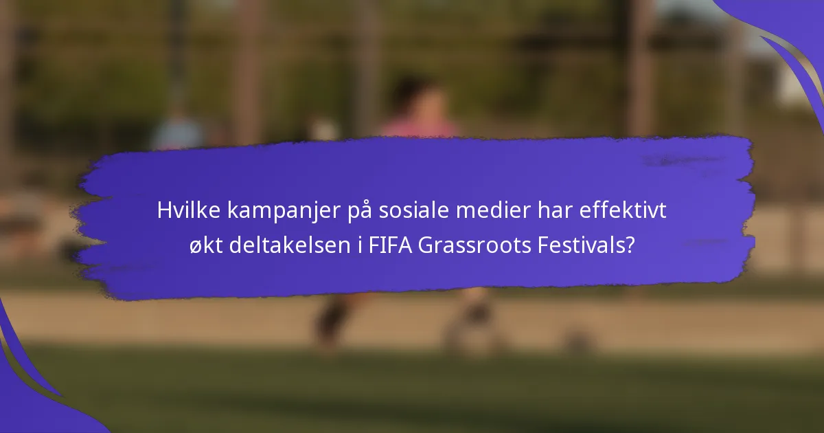 Hvilke kampanjer på sosiale medier har effektivt økt deltakelsen i FIFA Grassroots Festivals?