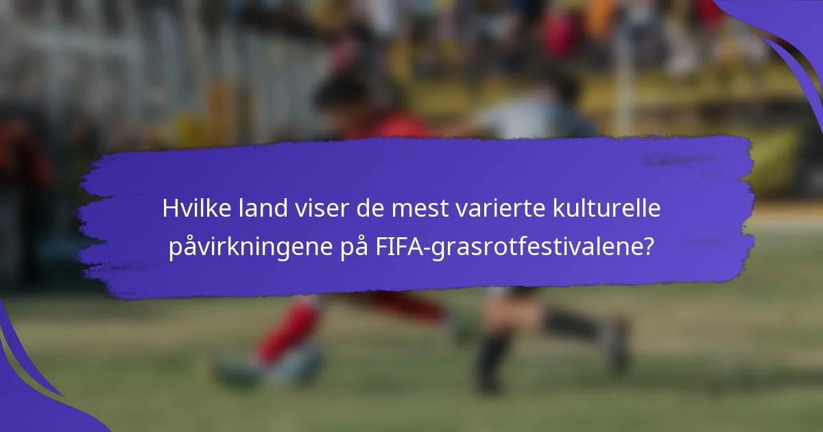 Hvilke land viser de mest varierte kulturelle påvirkningene på FIFA-grasrotfestivalene?