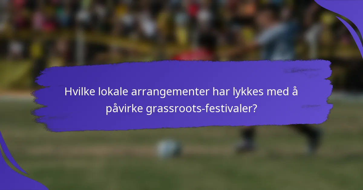 Hvilke lokale arrangementer har lykkes med å påvirke grassroots-festivaler?