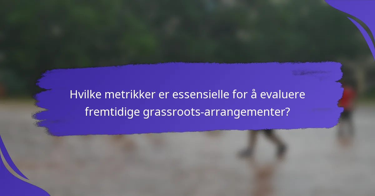 Hvilke metrikker er essensielle for å evaluere fremtidige grassroots-arrangementer?