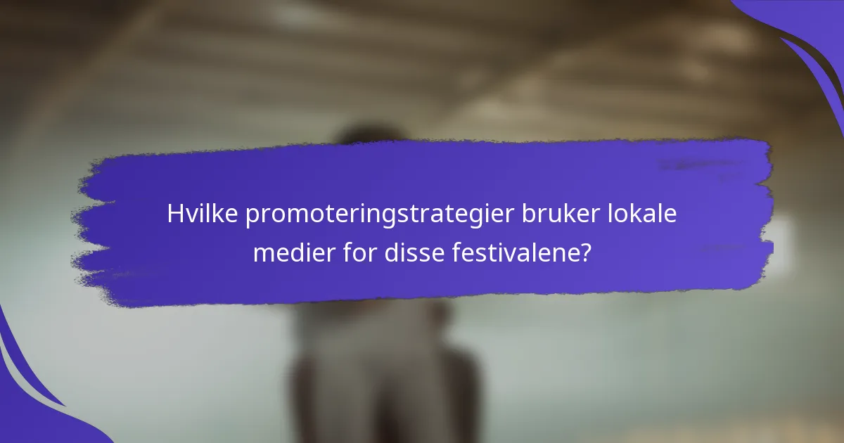 Hvilke promoteringstrategier bruker lokale medier for disse festivalene?
