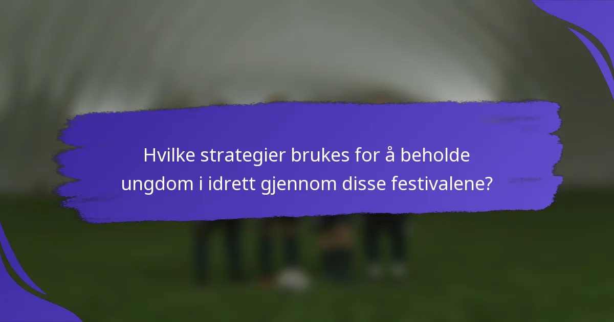 Hvilke strategier brukes for å beholde ungdom i idrett gjennom disse festivalene?