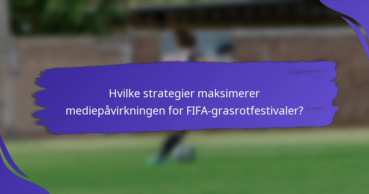 Hvilke strategier maksimerer mediepåvirkningen for FIFA-grasrotfestivaler?