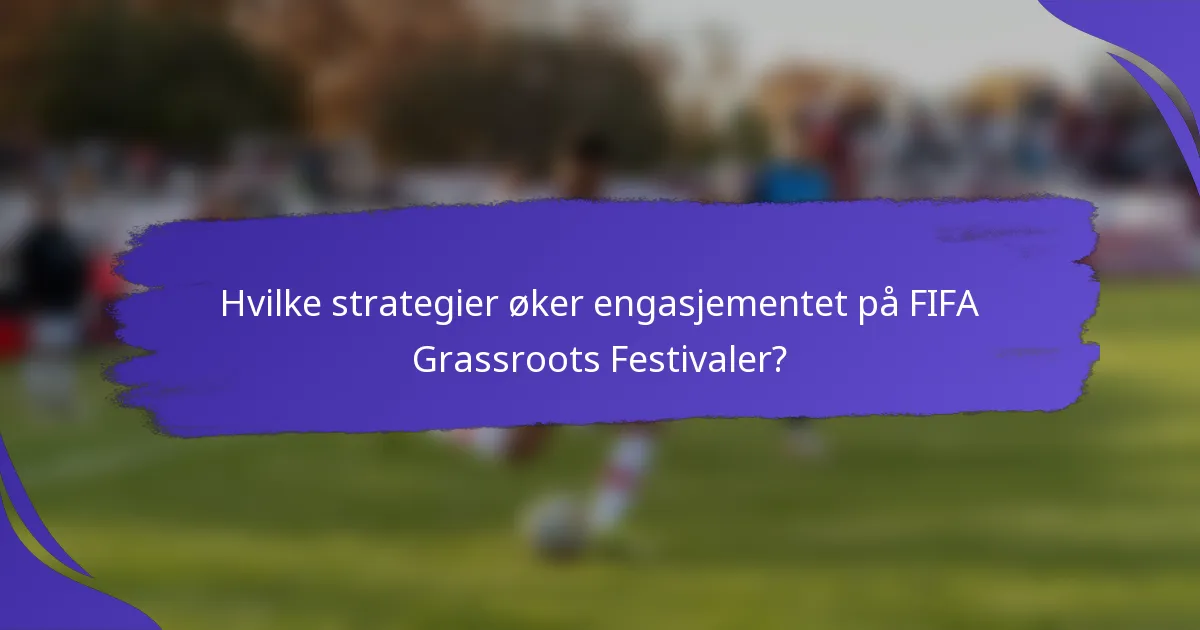 Hvilke strategier øker engasjementet på FIFA Grassroots Festivaler?