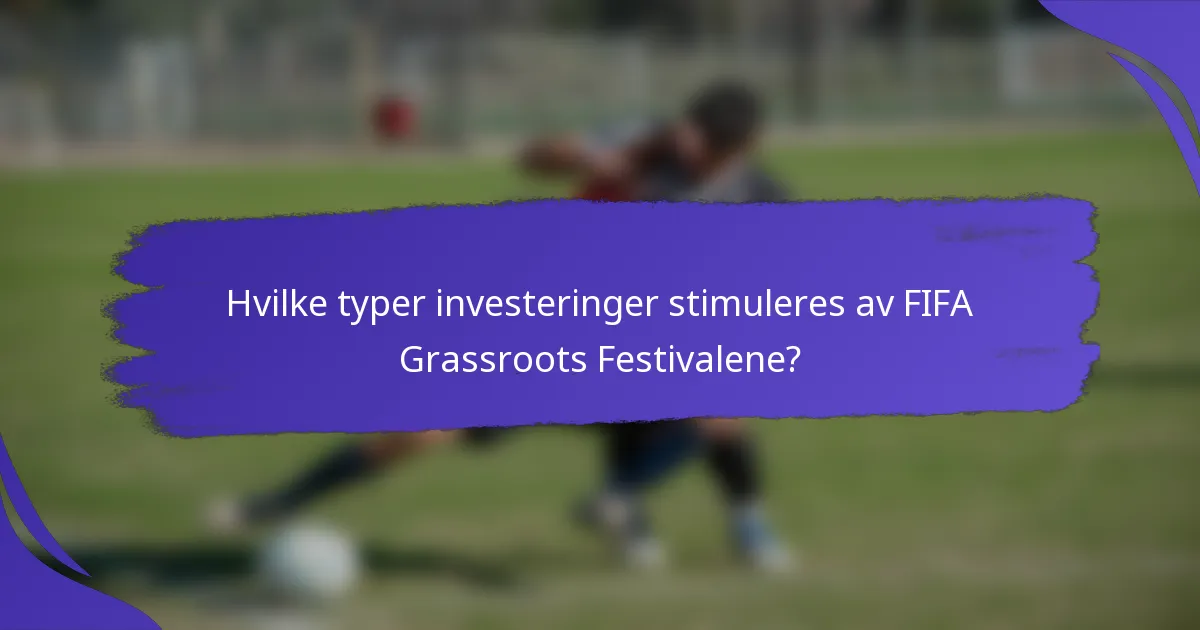Hvilke typer investeringer stimuleres av FIFA Grassroots Festivalene?