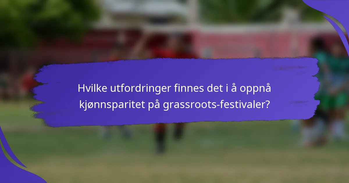 Hvilke utfordringer finnes det i å oppnå kjønnsparitet på grassroots-festivaler?