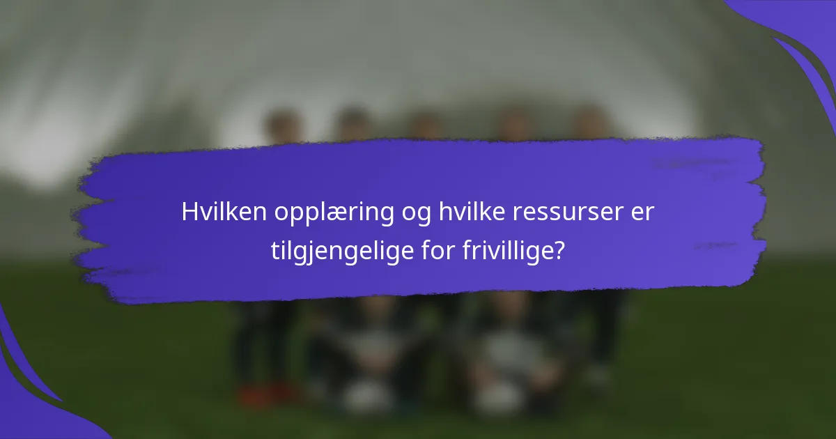 Hvilken opplæring og hvilke ressurser er tilgjengelige for frivillige?
