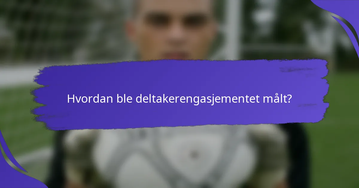 Hvordan ble deltakerengasjementet målt?