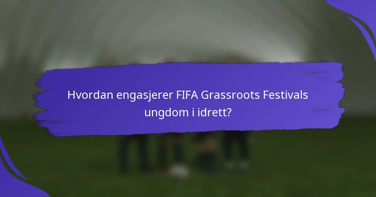 Hvordan engasjerer FIFA Grassroots Festivals ungdom i idrett?