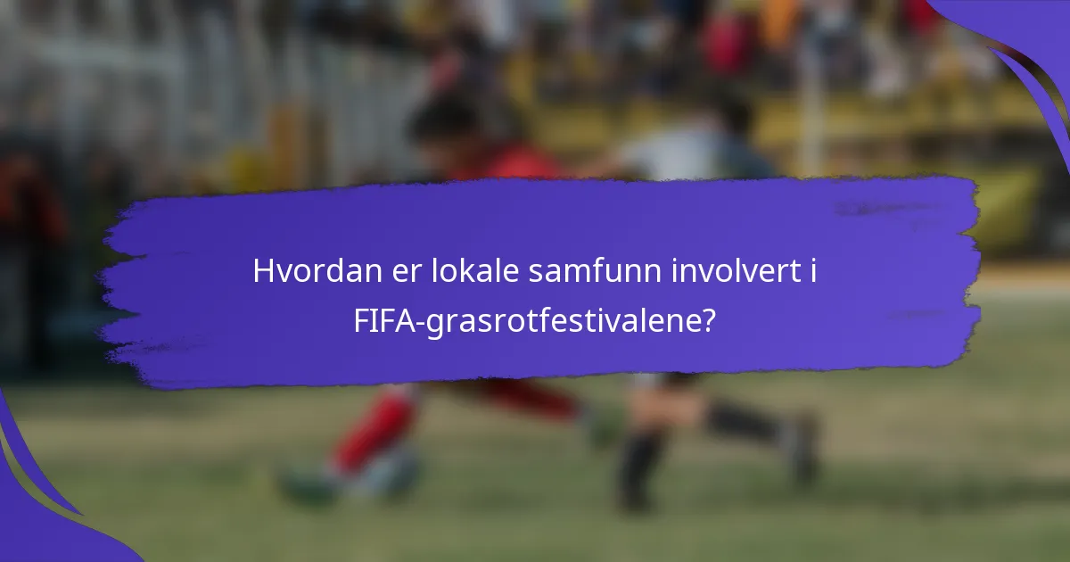 Hvordan er lokale samfunn involvert i FIFA-grasrotfestivalene?