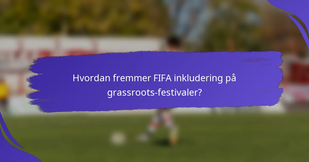 Hvordan fremmer FIFA inkludering på grassroots-festivaler?