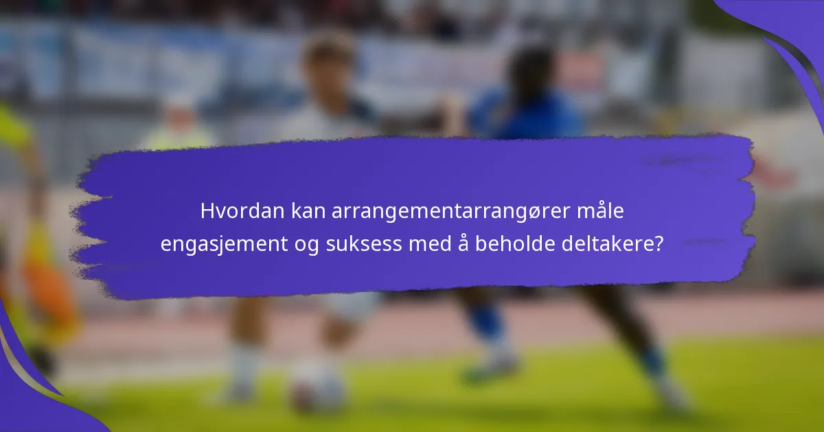 Hvordan kan arrangementarrangører måle engasjement og suksess med å beholde deltakere?