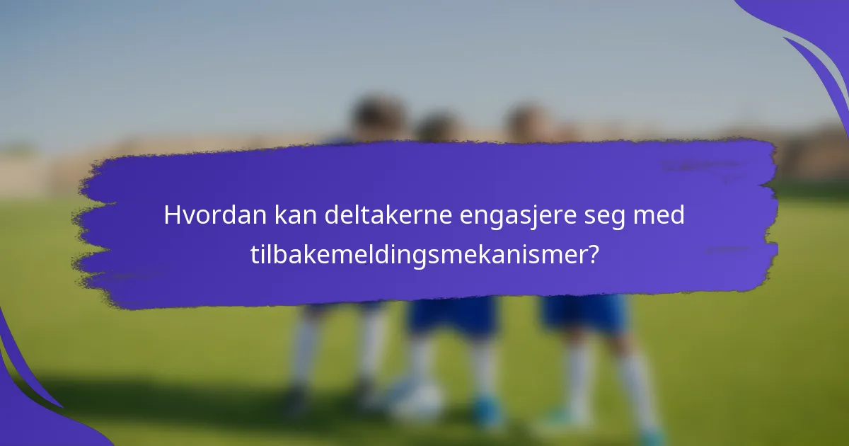 Hvordan kan deltakerne engasjere seg med tilbakemeldingsmekanismer?