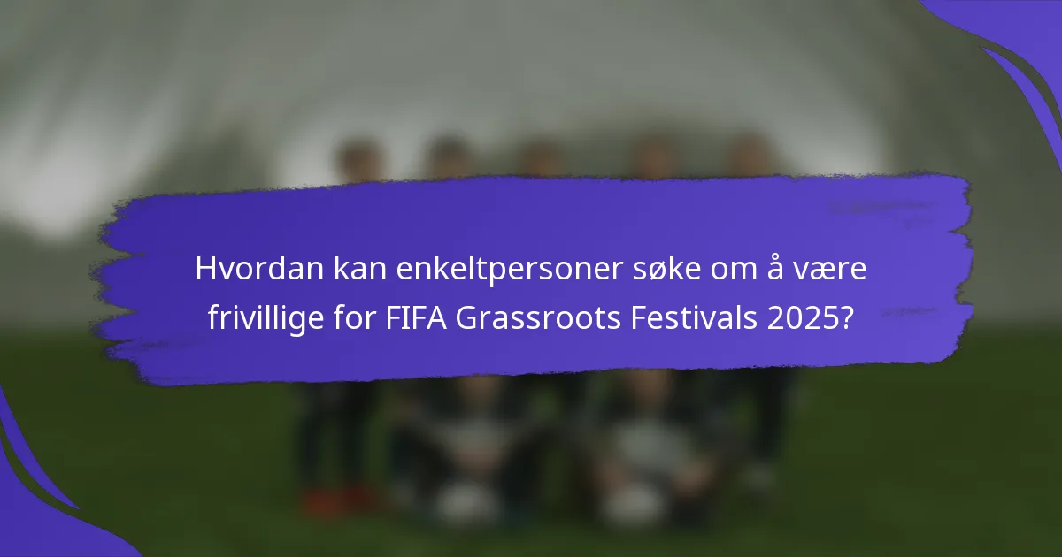 Hvordan kan enkeltpersoner søke om å være frivillige for FIFA Grassroots Festivals 2025?