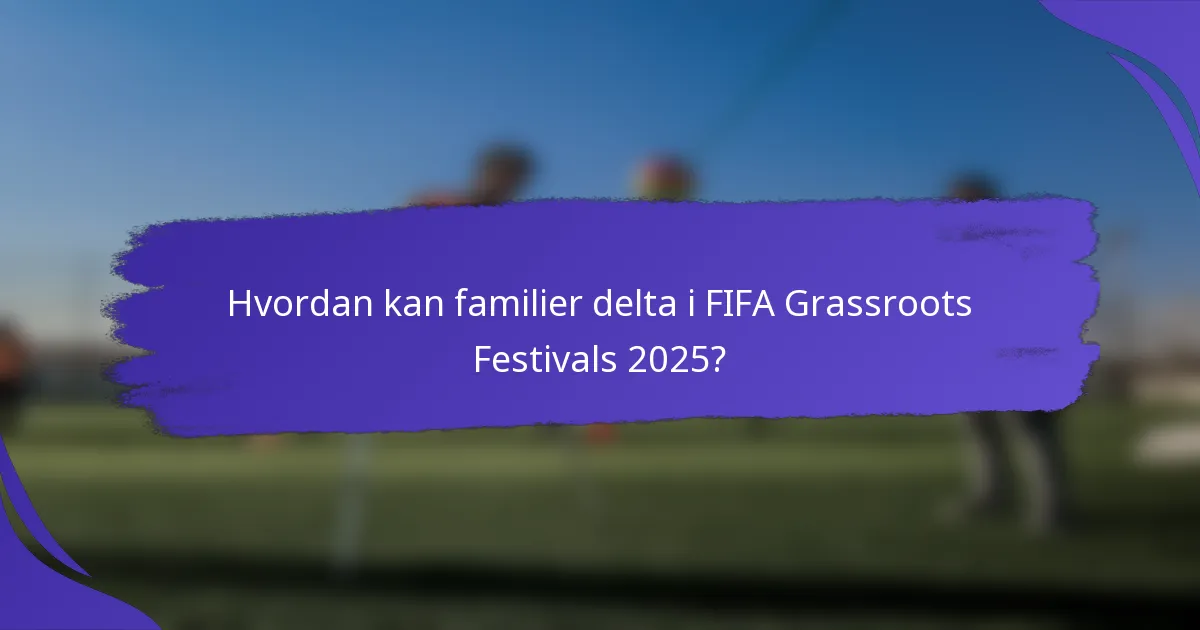 Hvordan kan familier delta i FIFA Grassroots Festivals 2025?