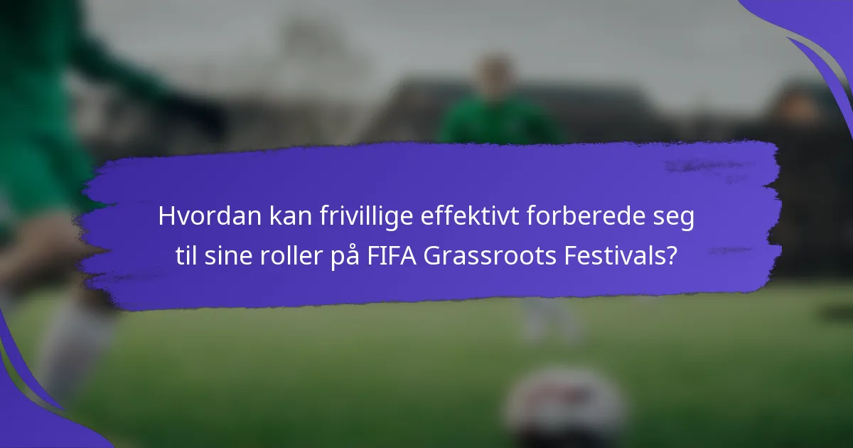 Hvordan kan frivillige effektivt forberede seg til sine roller på FIFA Grassroots Festivals?
