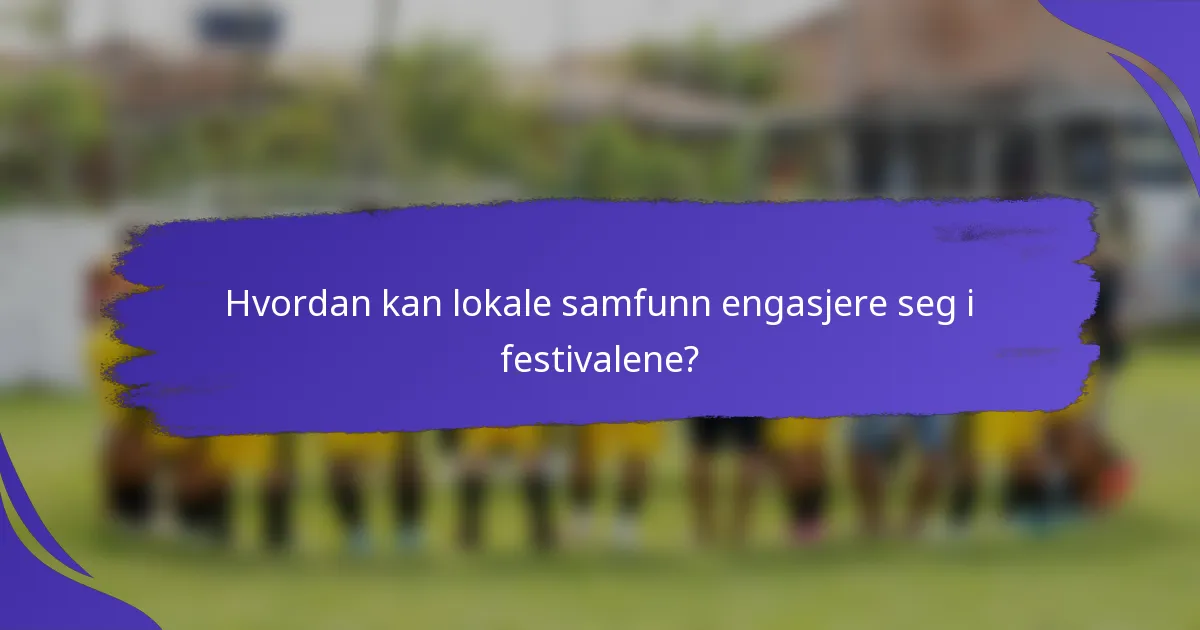 Hvordan kan lokale samfunn engasjere seg i festivalene?