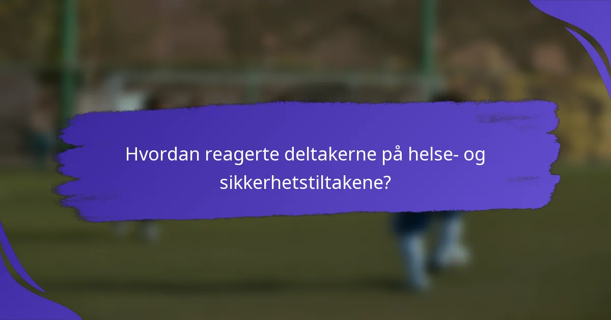 Hvordan reagerte deltakerne på helse- og sikkerhetstiltakene?