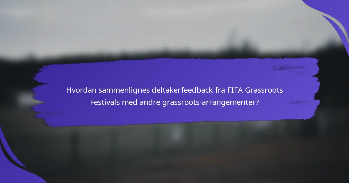 Hvordan sammenlignes deltakerfeedback fra FIFA Grassroots Festivals med andre grassroots-arrangementer?