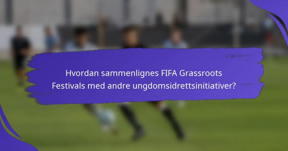 Hvordan sammenlignes FIFA Grassroots Festivals med andre ungdomsidrettsinitiativer?